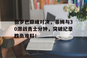 pg德罗巴巅峰对决，蒂姆与30激战勇士分钟，突破纪录胜负难料！的简单介绍